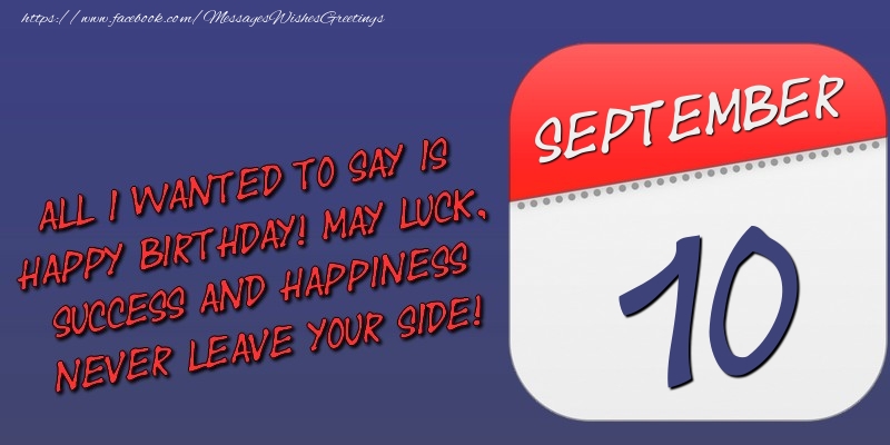 All I wanted to say is happy birthday! May luck, success and happiness never leave your side! 10 September