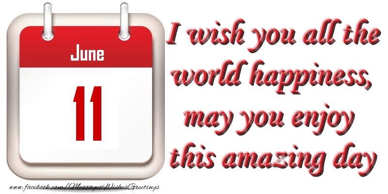 Greetings Cards of 11 June - June 11 I wish you all the world happiness, may you enjoy this amazing day