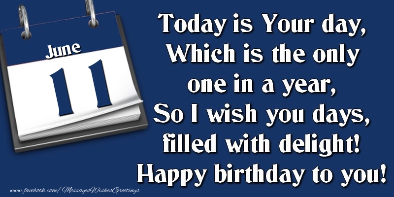 Greetings Cards of 11 June - Today is Your day, Which is the only one in a year, So I wish you days, filled with delight! Happy birthday to you! 11 June
