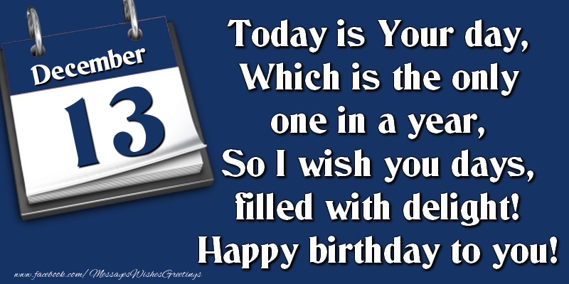 Greetings Cards of 13 December - Today is Your day, Which is the only one in a year, So I wish you days, filled with delight! Happy birthday to you! 13 December
