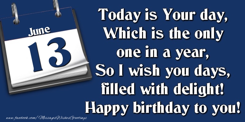Greetings Cards of 13 June - Today is Your day, Which is the only one in a year, So I wish you days, filled with delight! Happy birthday to you! 13 June