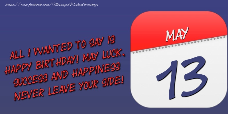 Greetings Cards of 13 May - All I wanted to say is happy birthday! May luck, success and happiness never leave your side! 13 May