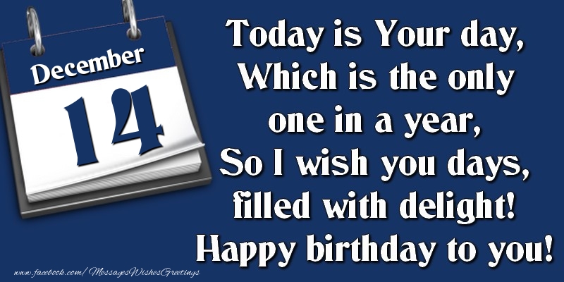 Greetings Cards of 14 December - Today is Your day, Which is the only one in a year, So I wish you days, filled with delight! Happy birthday to you! 14 December