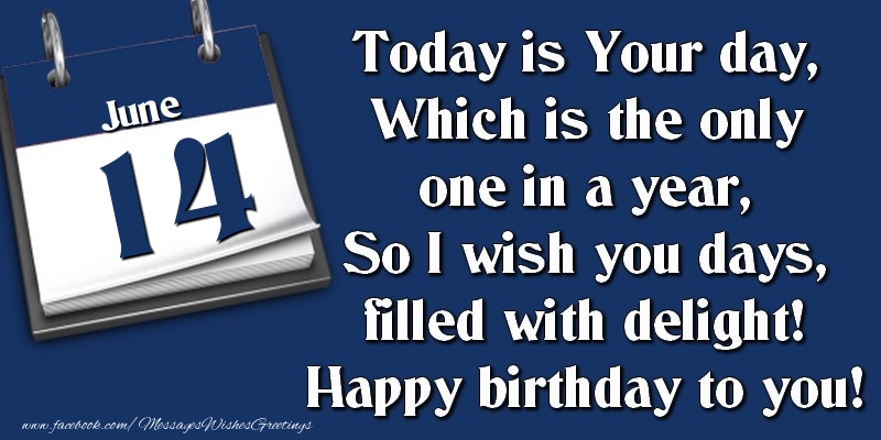 Greetings Cards of 14 June - Today is Your day, Which is the only one in a year, So I wish you days, filled with delight! Happy birthday to you! 14 June