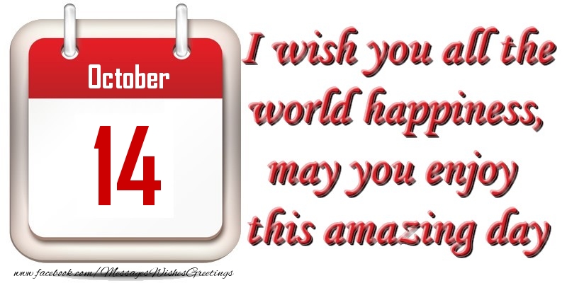 Greetings Cards of 14 October - October 14 I wish you all the world happiness, may you enjoy this amazing day