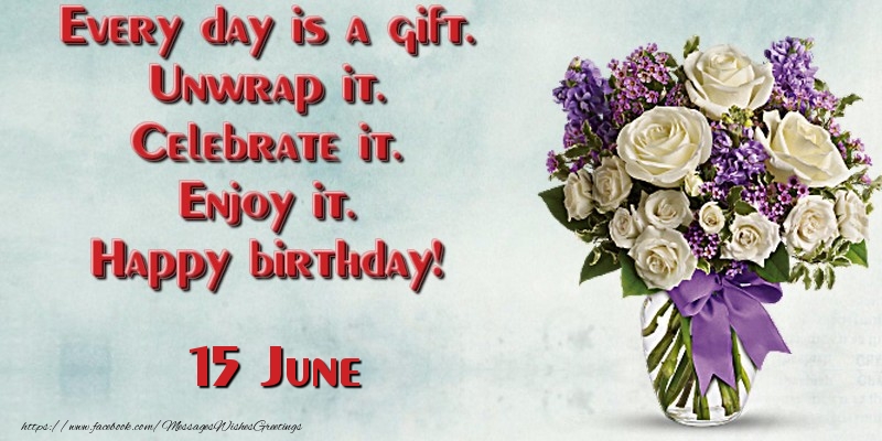 Greetings Cards of 15 June - Every day is a gift. Unwrap it. Celebrate it. Enjoy it. Happy birthday! June 15