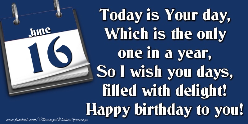 Greetings Cards of 16 June - Today is Your day, Which is the only one in a year, So I wish you days, filled with delight! Happy birthday to you! 16 June
