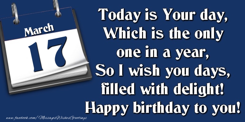 Greetings Cards of 17 March - Today is Your day, Which is the only one in a year, So I wish you days, filled with delight! Happy birthday to you! 17 March
