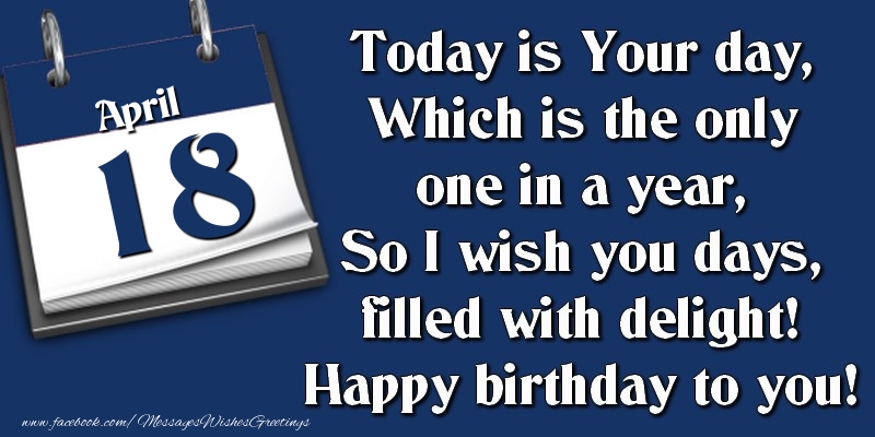 Greetings Cards of 18 April - Today is Your day, Which is the only one in a year, So I wish you days, filled with delight! Happy birthday to you! 18 April