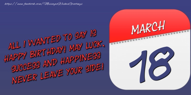 Greetings Cards of 18 March - All I wanted to say is happy birthday! May luck, success and happiness never leave your side! 18 March