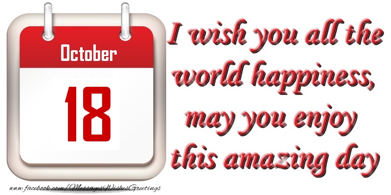 Greetings Cards of 18 October - October 18 I wish you all the world happiness, may you enjoy this amazing day