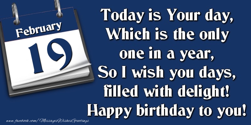 Greetings Cards of 19 February - Today is Your day, Which is the only one in a year, So I wish you days, filled with delight! Happy birthday to you! 19 February