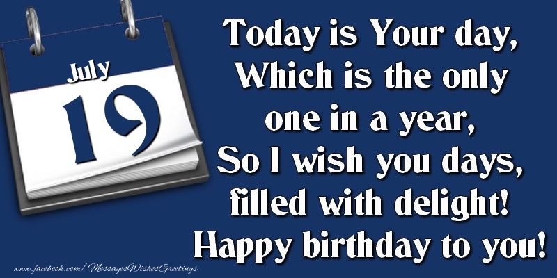 Greetings Cards of 19 July - Today is Your day, Which is the only one in a year, So I wish you days, filled with delight! Happy birthday to you! 19 July