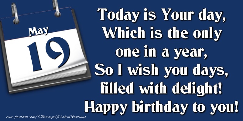 Greetings Cards of 19 May - Today is Your day, Which is the only one in a year, So I wish you days, filled with delight! Happy birthday to you! 19 May