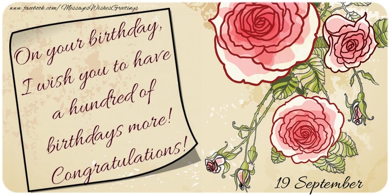 Greetings Cards of 19 September - On your birthday, I wish you to have a hundred of birthdays more! Congratulations! 19 September
