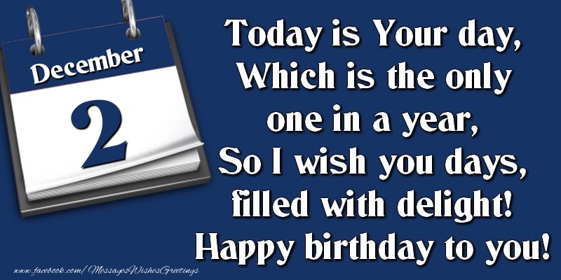 Greetings Cards of 2 December - Today is Your day, Which is the only one in a year, So I wish you days, filled with delight! Happy birthday to you! 2 December