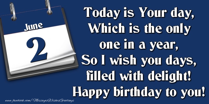 Greetings Cards of 2 June - Today is Your day, Which is the only one in a year, So I wish you days, filled with delight! Happy birthday to you! 2 June