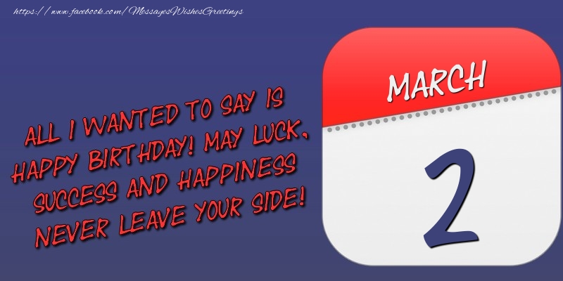 Greetings Cards of 2 March - All I wanted to say is happy birthday! May luck, success and happiness never leave your side! 2 March