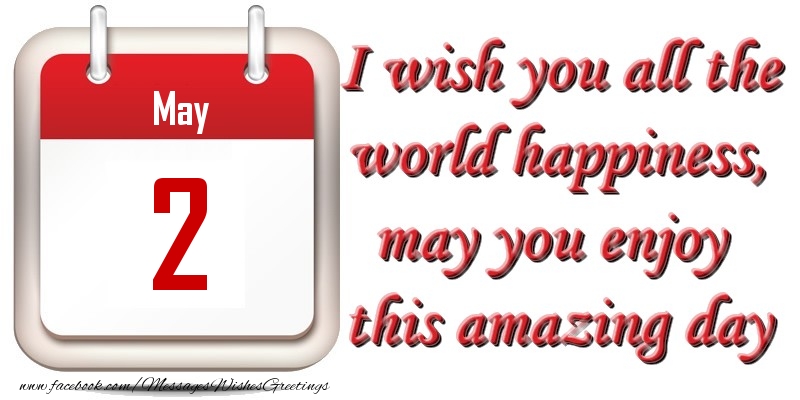 Greetings Cards of 2 May - May 2 I wish you all the world happiness, may you enjoy this amazing day