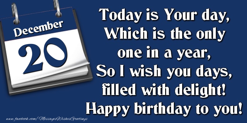 Greetings Cards of 20 December - Today is Your day, Which is the only one in a year, So I wish you days, filled with delight! Happy birthday to you! 20 December