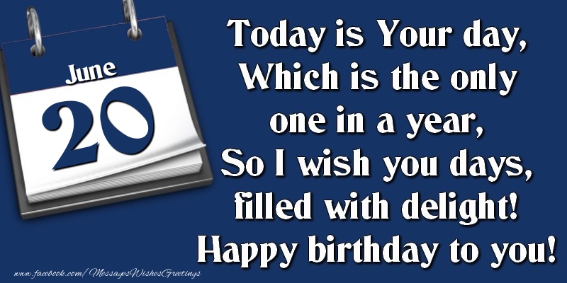 Greetings Cards of 20 June - Today is Your day, Which is the only one in a year, So I wish you days, filled with delight! Happy birthday to you! 20 June