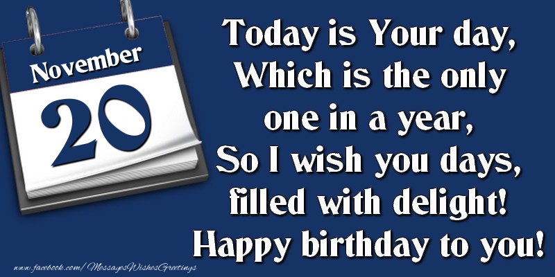 Greetings Cards of 20 November - Today is Your day, Which is the only one in a year, So I wish you days, filled with delight! Happy birthday to you! 20 November