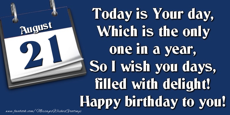 Greetings Cards of 21 August - Today is Your day, Which is the only one in a year, So I wish you days, filled with delight! Happy birthday to you! 21 August