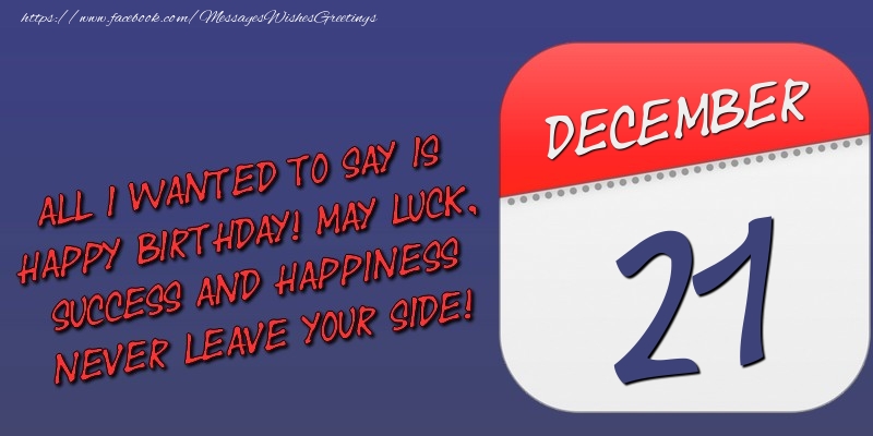 Greetings Cards of 21 December - All I wanted to say is happy birthday! May luck, success and happiness never leave your side! 21 December