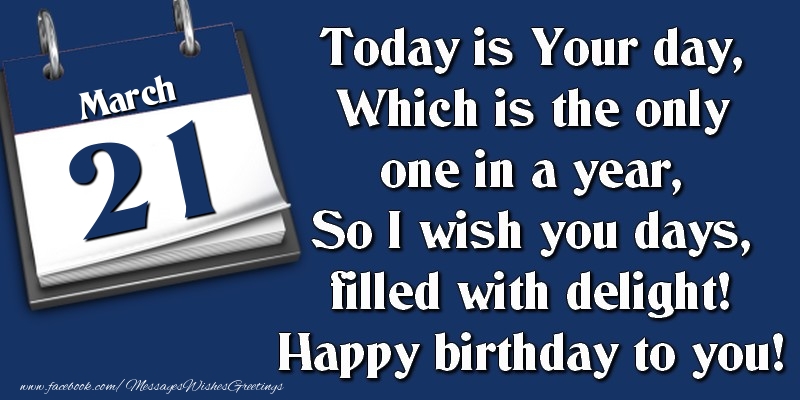 Greetings Cards of 21 March - Today is Your day, Which is the only one in a year, So I wish you days, filled with delight! Happy birthday to you! 21 March