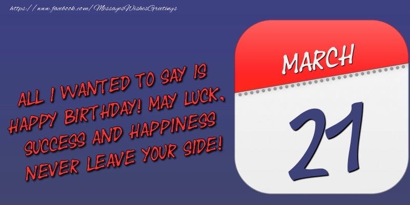 Greetings Cards of 21 March - All I wanted to say is happy birthday! May luck, success and happiness never leave your side! 21 March