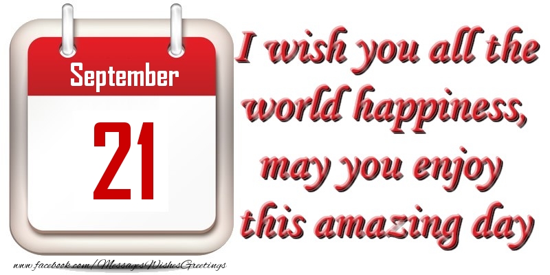 Greetings Cards of 21 September - September 21 I wish you all the world happiness, may you enjoy this amazing day
