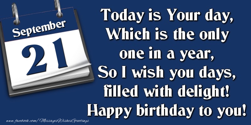 Greetings Cards of 21 September - Today is Your day, Which is the only one in a year, So I wish you days, filled with delight! Happy birthday to you! 21 September