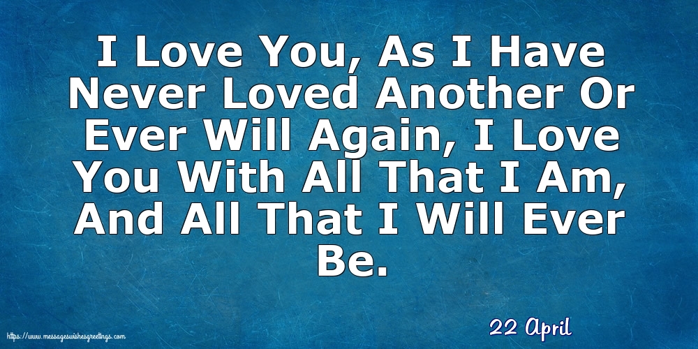 Greetings Cards of 22 April - 22 April - I Love You, As I Have Never Loved Another