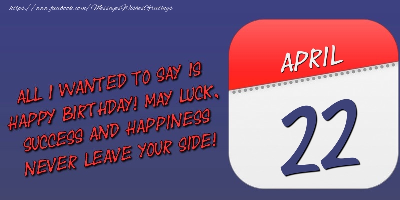 Greetings Cards of 22 April - All I wanted to say is happy birthday! May luck, success and happiness never leave your side! 22 April