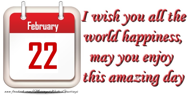 Greetings Cards of 22 February - February 22 I wish you all the world happiness, may you enjoy this amazing day