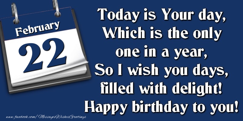 Greetings Cards of 22 February - Today is Your day, Which is the only one in a year, So I wish you days, filled with delight! Happy birthday to you! 22 February