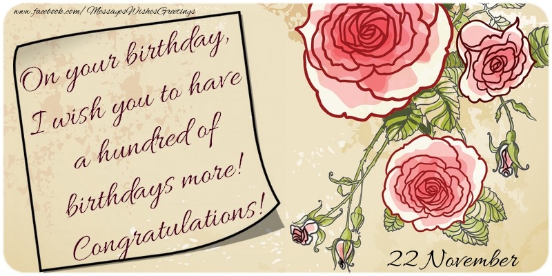 Greetings Cards of 22 November - On your birthday, I wish you to have a hundred of birthdays more! Congratulations! 22 November