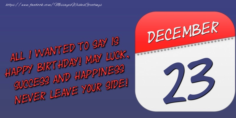 Greetings Cards of 23 December - All I wanted to say is happy birthday! May luck, success and happiness never leave your side! 23 December