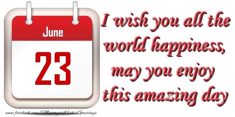 Greetings Cards of 23 June - June 23 I wish you all the world happiness, may you enjoy this amazing day