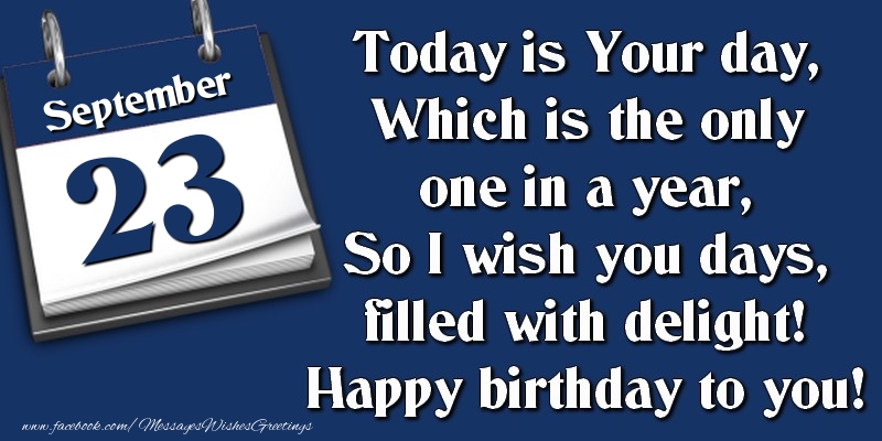 Greetings Cards of 23 September - Today is Your day, Which is the only one in a year, So I wish you days, filled with delight! Happy birthday to you! 23 September