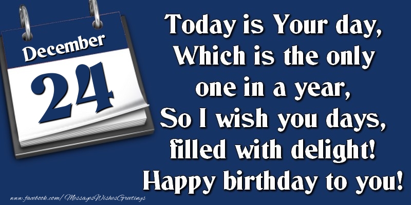 Greetings Cards of 24 December - Today is Your day, Which is the only one in a year, So I wish you days, filled with delight! Happy birthday to you! 24 December