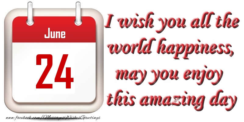 Greetings Cards of 24 June - June 24 I wish you all the world happiness, may you enjoy this amazing day