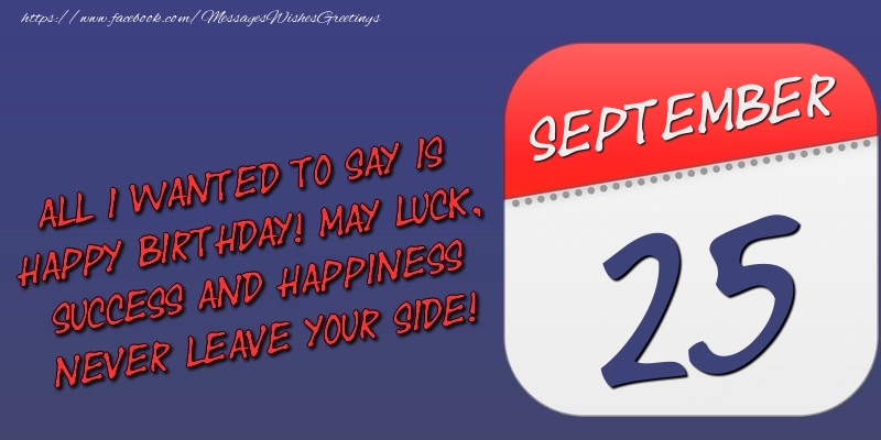 Greetings Cards of 25 September - All I wanted to say is happy birthday! May luck, success and happiness never leave your side! 25 September