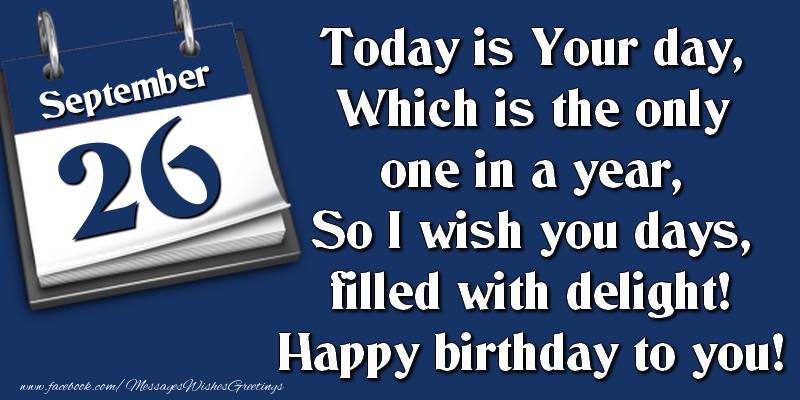 Greetings Cards of 26 September - Today is Your day, Which is the only one in a year, So I wish you days, filled with delight! Happy birthday to you! 26 September