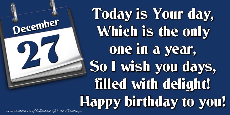 Greetings Cards of 27 December - Today is Your day, Which is the only one in a year, So I wish you days, filled with delight! Happy birthday to you! 27 December