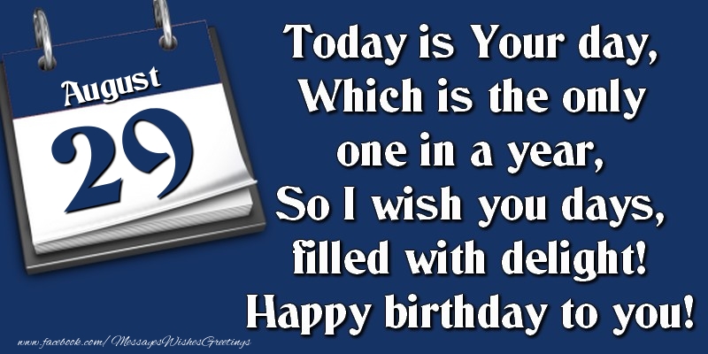 Greetings Cards of 29 August - Today is Your day, Which is the only one in a year, So I wish you days, filled with delight! Happy birthday to you! 29 August