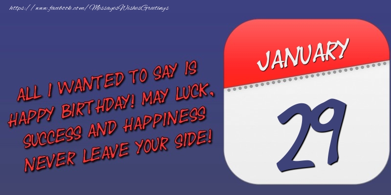 All I wanted to say is happy birthday! May luck, success and happiness never leave your side! 29 January