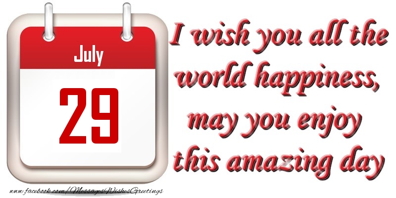 Greetings Cards of 29 July - July 29 I wish you all the world happiness, may you enjoy this amazing day