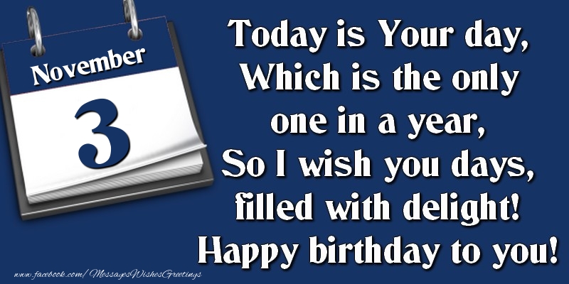 Greetings Cards of 3 November - Today is Your day, Which is the only one in a year, So I wish you days, filled with delight! Happy birthday to you! 3 November