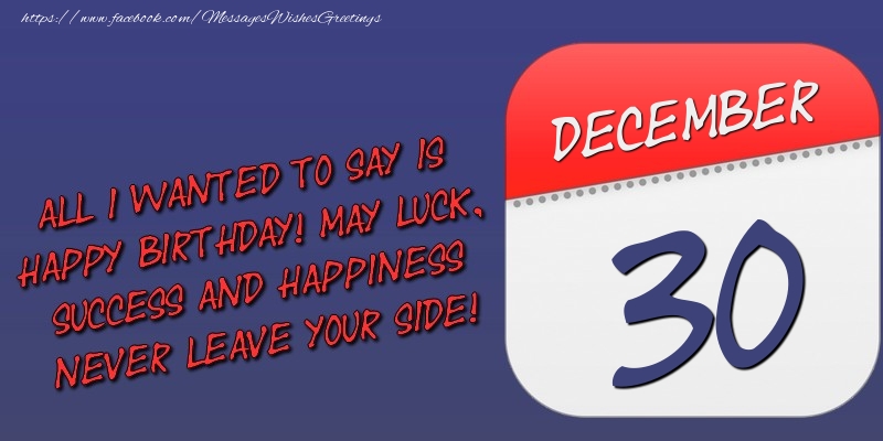 Greetings Cards of 30 December - All I wanted to say is happy birthday! May luck, success and happiness never leave your side! 30 December